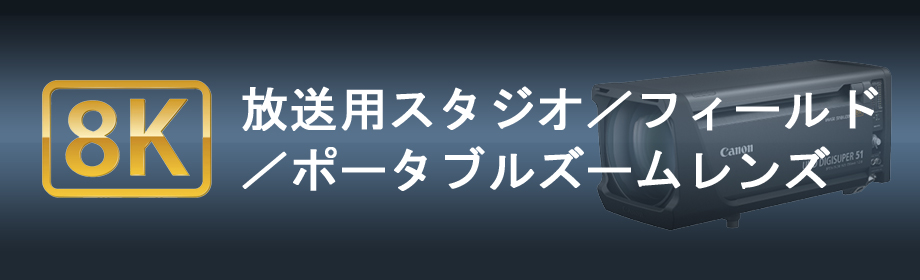 8K放送用スタジオ／フィールド／ポータブルズームレンズ